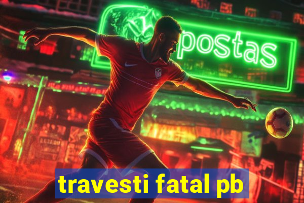 travesti fatal pb